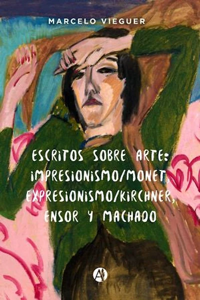 Escritos sobre arte: Impresionismo/Monet, Expresionismo/Kirchner, Ensor y Machado