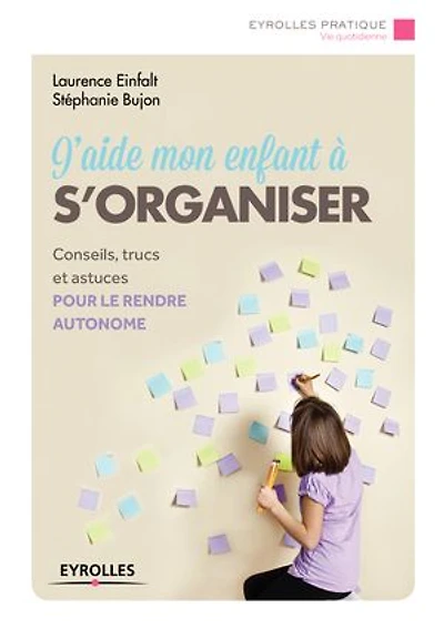 J'aide mon enfant à s'organiser: conseils, trucs et outils pour progresser vers l'autonomie