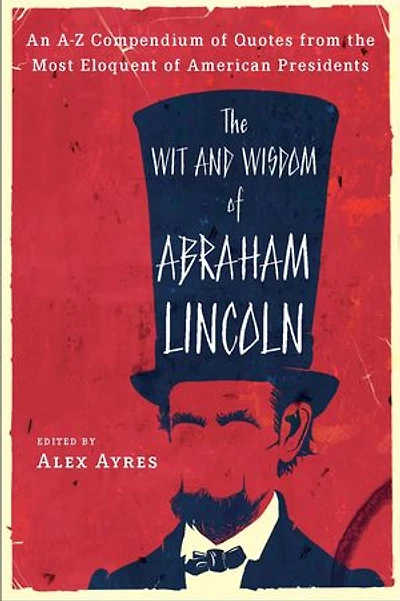 the Wit and Wisdom of Abraham Lincoln: An A-Z Compendium Quotes from Most Eloquent American Presidents