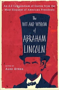 the Wit and Wisdom of Abraham Lincoln: An A-Z Compendium Quotes from Most Eloquent American Presidents