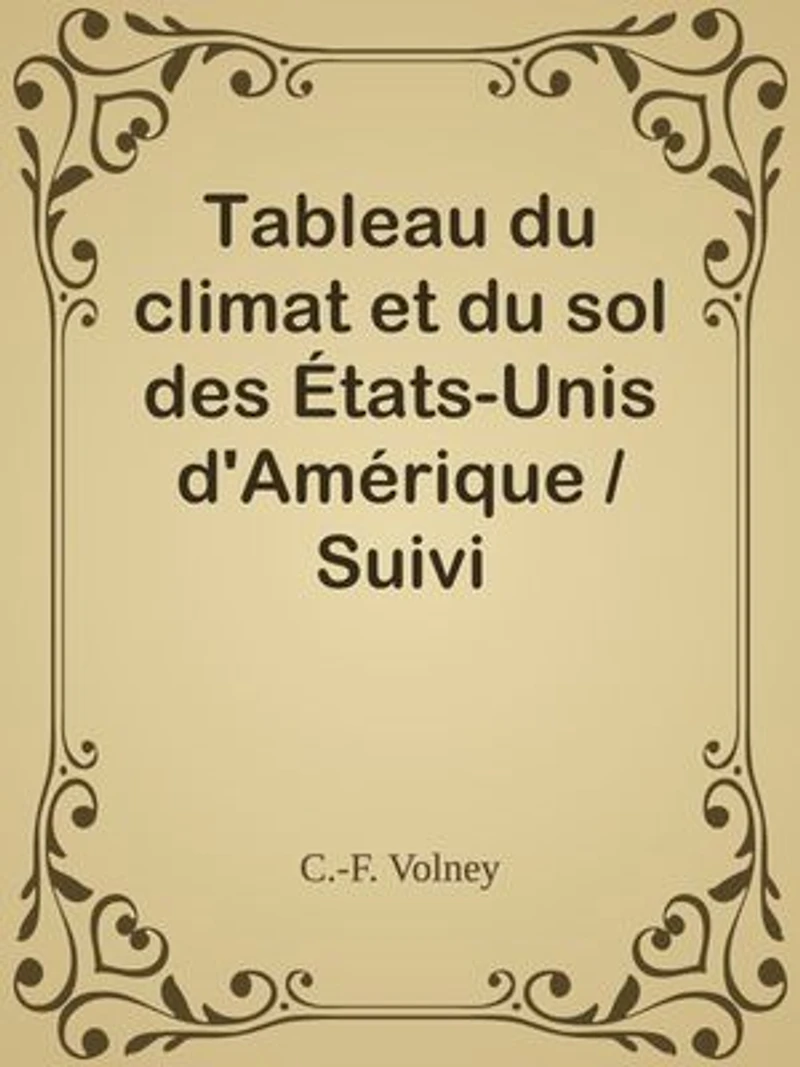 Tableau du climat et du sol des États-Unis d'Amérique / Suivi d'éclaircissemens sur la Floride, sur la colonie française au Scioto, sur quelques colonies canadiennes, et sur les sauvages