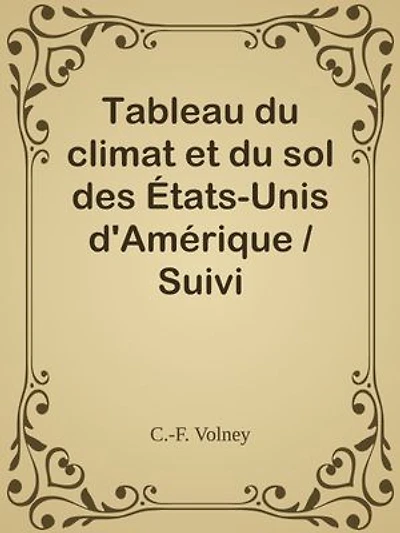 Tableau du climat et du sol des États-Unis d'Amérique / Suivi d'éclaircissemens sur la Floride, sur la colonie française au Scioto, sur quelques colonies canadiennes, et sur les sauvages