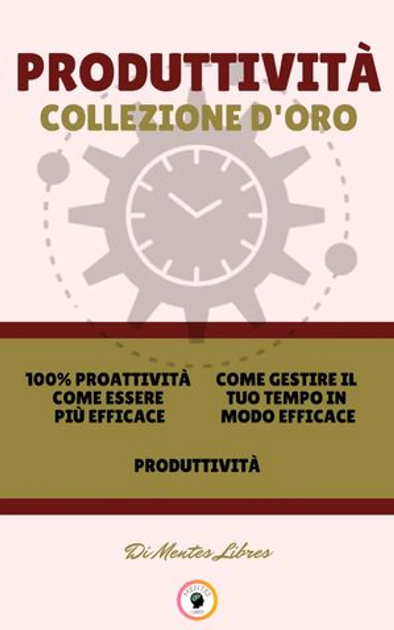 100% PROATTIVITÀ COME ESSERE PIÙ EFFICACE - PRODUTTIVITÀ - COME GESTIRE IL TUO TEMPO IN MODO EFFICACE (3 LIBRI): PRODUTTIVITÀ COLLEZIONE D'ORO