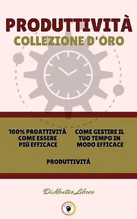 100% PROATTIVITÀ COME ESSERE PIÙ EFFICACE - PRODUTTIVITÀ - COME GESTIRE IL TUO TEMPO IN MODO EFFICACE (3 LIBRI): PRODUTTIVITÀ COLLEZIONE D'ORO