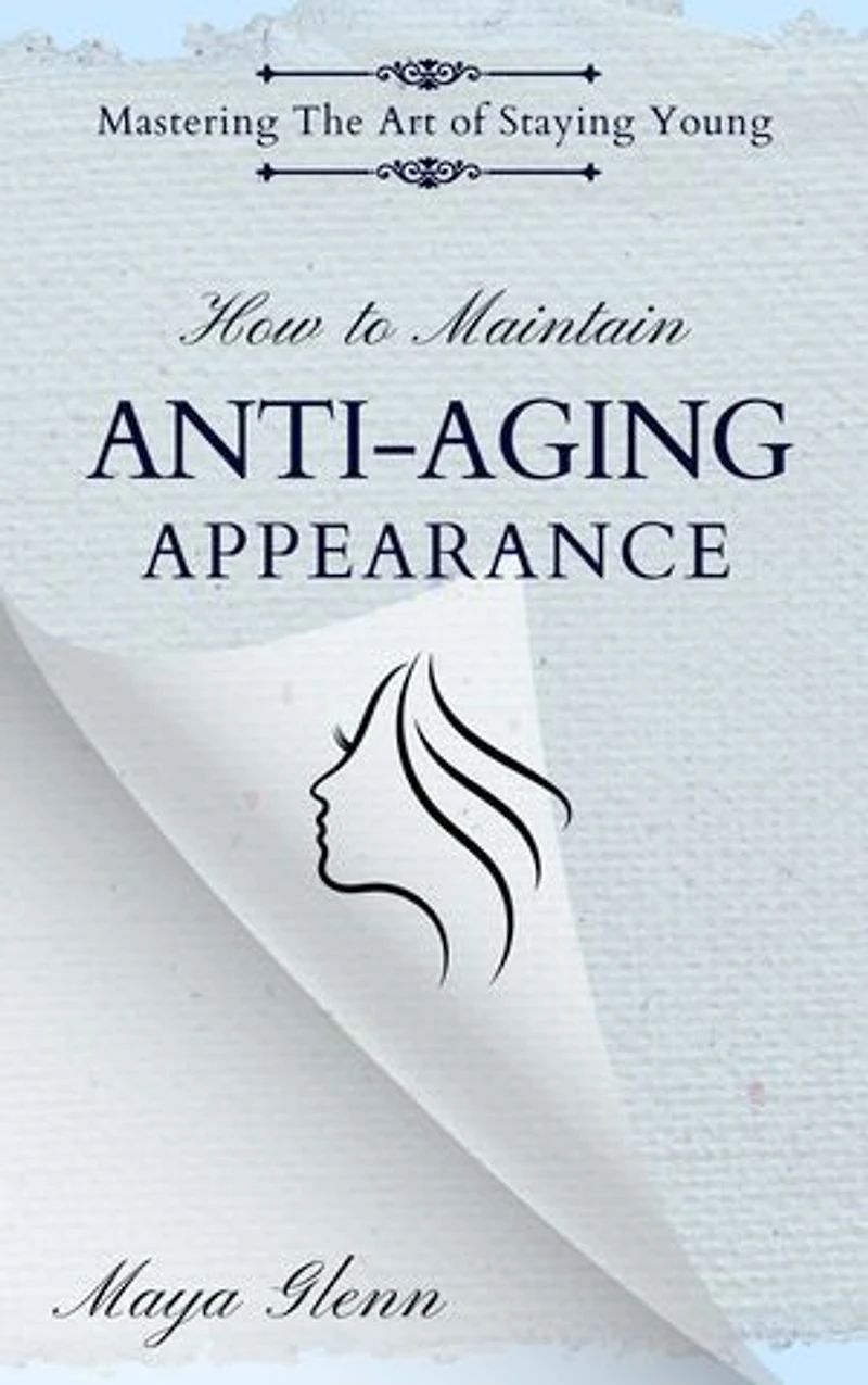 How to Maintain Anti-Aging Appearance: Mastering the Art of Staying Young