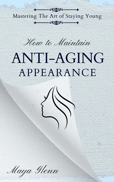 How to Maintain Anti-Aging Appearance: Mastering the Art of Staying Young