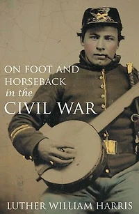 On Foot and on Horseback During the Civil War (Annotated)