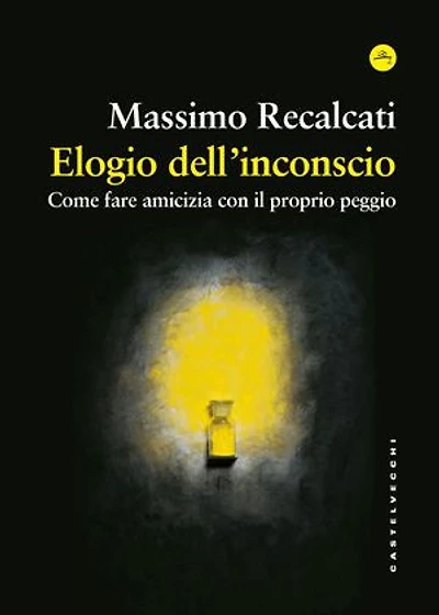 Elogio dell'inconscio: Come fare amicizia con il proprio peggio