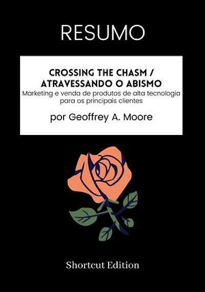 RESUMO - Crossing The Chasm / Atravessando o abismo:: Marketing e venda de produtos de alta tecnologia para os principais clientes por Geoffrey A. Moore