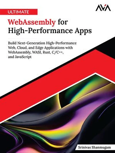 Ultimate WebAssembly for High-Performance Apps: Build Next-Generation High-Performance Web, Cloud, and Edge Applications with WebAssembly, WASI, Rust, C/C++, and JavaScript (English Edition)
