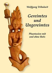 Gereimtes und Ungereimtes: Phantasien mit und ohne Holz
