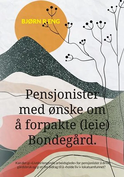 Pensjonister med ønske om å forpakte (leie) Bondegård.: Kan det gi «Livsforlengende arbeidsglede» for pensjonister å drive gårdsbruk og gi et lite bidrag til å «holde liv i» lokalsamfunnet?
