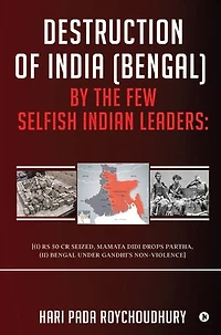 Destruction of India (Bengal) by the Few Selfish Indian Leaders: [(i) Rs 50 cr seized, Mamata Didi drops Partha,(ii) Bengal under Gandhi’s Non-Violence]