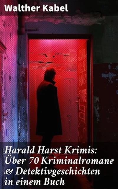 Harald Harst Krimis: Über 70 Kriminalromane & Detektivgeschichten in einem Buch: Die Leiche im Gletschertunnel, Wer?!, Moderne Verbrecher, Das Geheimnis der Kabine 24