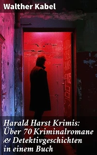 Harald Harst Krimis: Über 70 Kriminalromane & Detektivgeschichten in einem Buch: Die Leiche im Gletschertunnel, Wer?!, Moderne Verbrecher, Das Geheimnis der Kabine 24