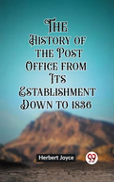The History of the Post Office from Its Establishment Down to 1836