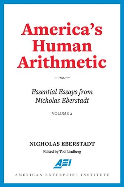 America's Human Arithmetic: Essential Essays from Nicholas Eberstadt, Volume 2