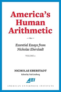 America's Human Arithmetic: Essential Essays from Nicholas Eberstadt, Volume 2