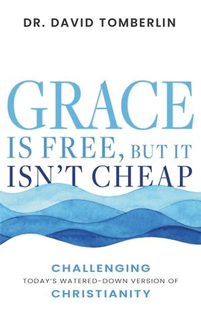 Grace Is Free, but It Isn’t Cheap: Challenging Today’s Watered-Down Version of Christianity