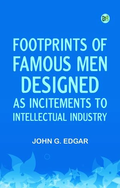 Footprints of Famous Men Designed as Incitements to Intellectual Industry