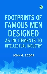 Footprints of Famous Men Designed as Incitements to Intellectual Industry