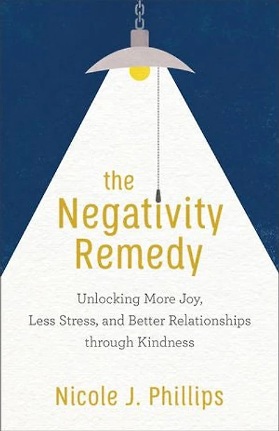 The Negativity Remedy: Unlocking More Joy, Less Stress, and Better Relationships through Kindness