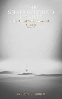 THE SHADOWBOUND HEARTS – Book III: The Angel Who Broke My Silence