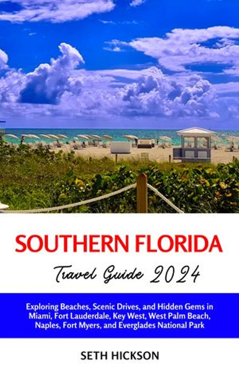 Southern Florida Travel Guide 2024: Exploring Beaches, Scenic Drives, and Hidden Gems in Miami, Fort Lauderdale, Key West, West Palm Beach, Naples, Fort Myers, and Everglades National Park