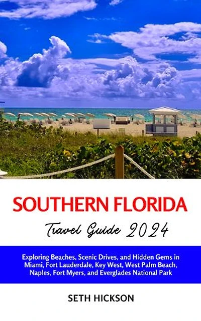 Southern Florida Travel Guide 2024: Exploring Beaches, Scenic Drives, and Hidden Gems in Miami, Fort Lauderdale, Key West, West Palm Beach, Naples, Fort Myers, and Everglades National Park