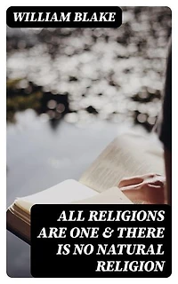 All Religions Are One & There Is No Natural Religion: Enriched edition. With the Original Illustrations by William Blake