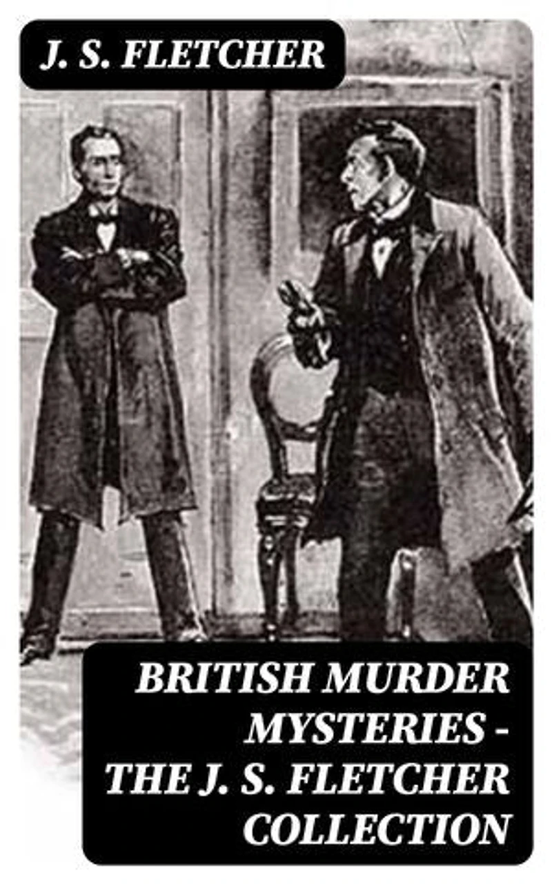 British Murder Mysteries - The J. S. Fletcher Collection: Enriched edition.
