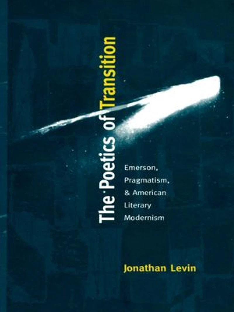 The Poetics of Transition: Emerson, Pragmatism, and American Literary Modernism