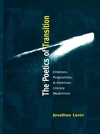 The Poetics of Transition: Emerson, Pragmatism, and American Literary Modernism