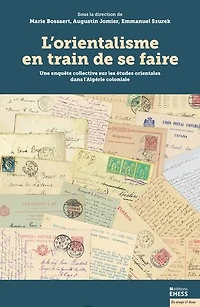 L' orientalisme en train de se faire: une enquête collective sur les études orientales dans l'Algérie coloniale