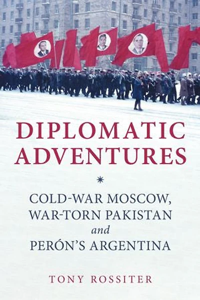 Diplomatic Adventures: Cold-War Moscow, War-torn Pakistan and Peron's Argentina