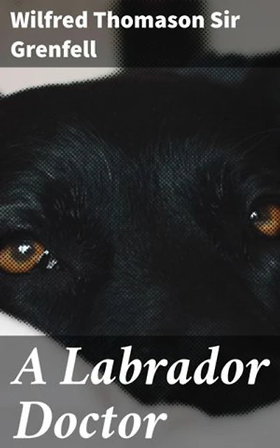 A Labrador Doctor: The Autobiography of Wilfred Thomason Grenfell