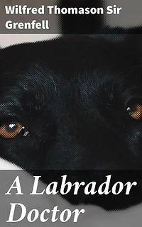 A Labrador Doctor: The Autobiography of Wilfred Thomason Grenfell