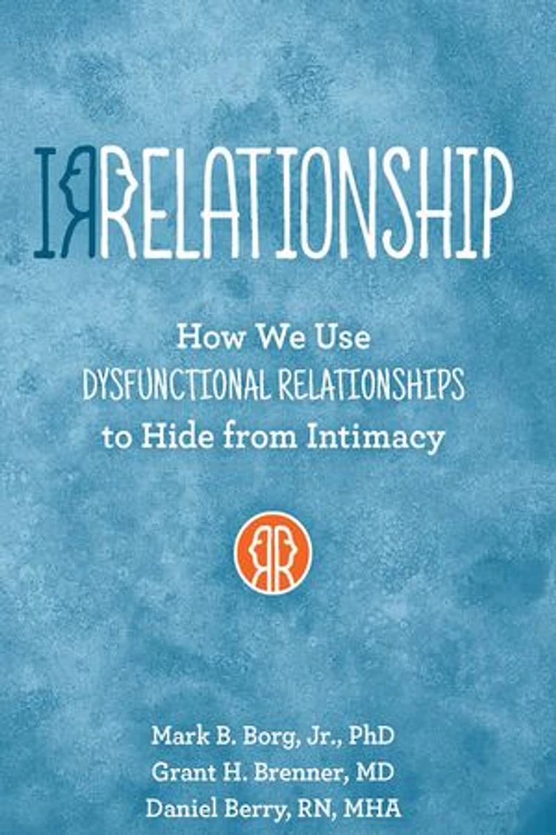 Irrelationship: How We Use Dysfunctional Relationships To Hide From Intimacy: Intimacy