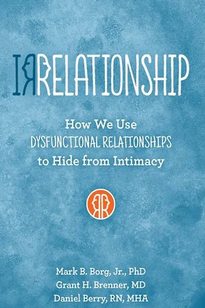 Irrelationship: How We Use Dysfunctional Relationships To Hide From Intimacy: Intimacy