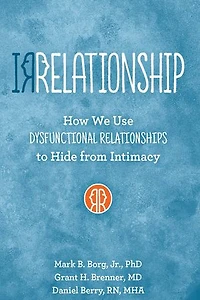 Irrelationship: How We Use Dysfunctional Relationships To Hide From Intimacy: Intimacy
