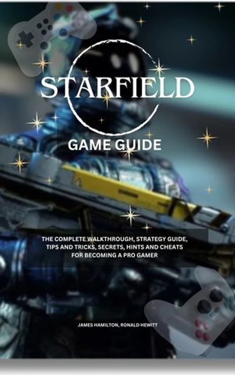 Starfield Game Guide: The Complete Walkthrough, Strategy Guide, Tips and Tricks, Secrets, Hints, and Cheats for Becoming a Pro Gamer