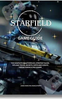 Starfield Game Guide: The Complete Walkthrough, Strategy Guide, Tips and Tricks, Secrets, Hints, and Cheats for Becoming a Pro Gamer