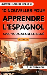 10 Nouvelles pour Apprendre l'Espagnol avec vocabulaire expliqué. Niveau pré-Intermédiaire A2-B1. A lire ou écouter.