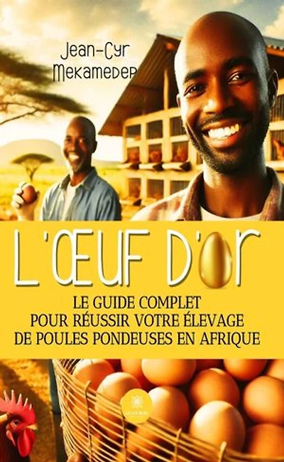 L'oeuf d'or : Le guide complet pour réussir votre élevage de poules pondeuses en Afrique: Afrique