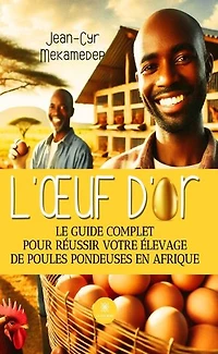 L'oeuf d'or : Le guide complet pour réussir votre élevage de poules pondeuses en Afrique: Afrique