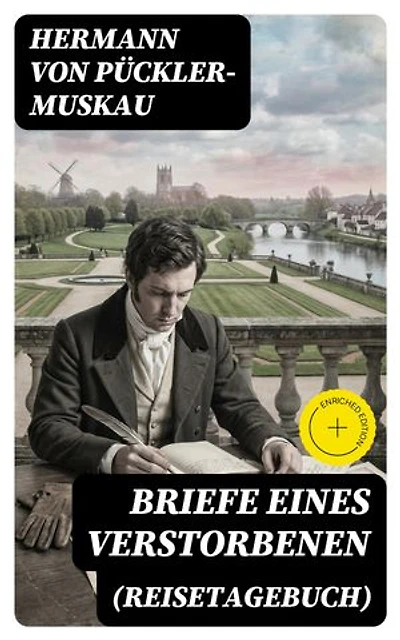 Briefe eines Verstorbenen (Reisetagebuch): Bereicherte Ausgabe. Reisetagebuch aus Deutschland, Holland, England, Wales, Irland und Frankreich