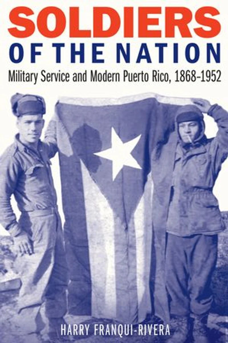 Soldiers of the Nation: Military Service and Modern Puerto Rico, 1868-1952