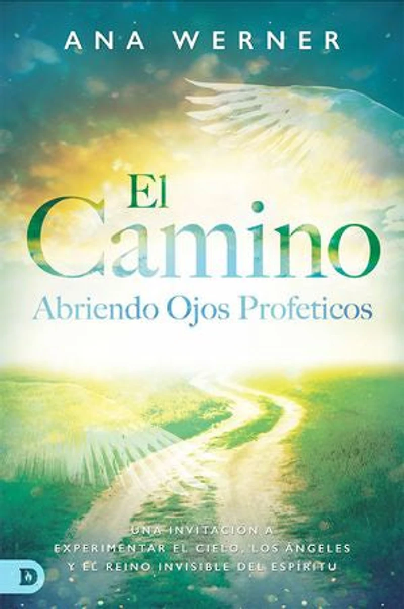 El Camino: Abriendo Ojos Proféticos: Una Invitación A Experimentar El Cielo, Los Ángeles Y El Reino Invisible Del Espíritu