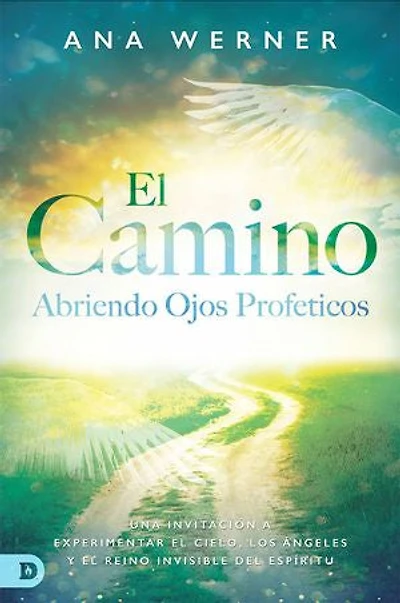 El Camino: Abriendo Ojos Proféticos: Una Invitación A Experimentar El Cielo, Los Ángeles Y El Reino Invisible Del Espíritu