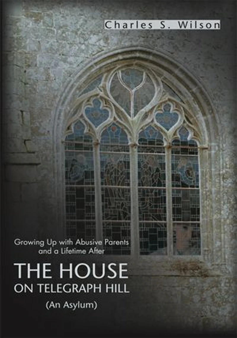 The House On Telegraph Hill: Growing Up with Abusive Parents and a Lifetime After